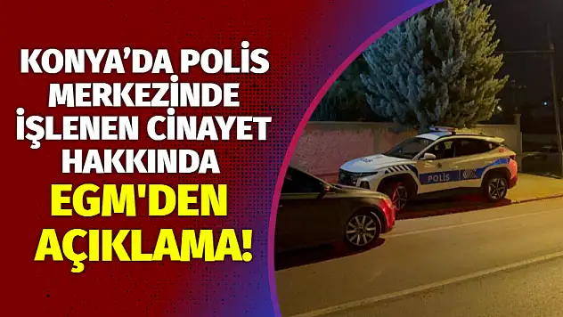 Konya'da Polis Merkezinde İşlenen Cinayet Hakkında EGM'den Açıklama!