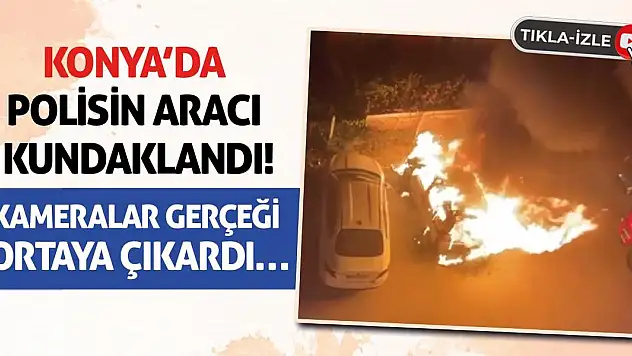 Konya'da Polisin Aracı Kundaklandı! Kameralar Gerçeği Ortaya Çıkardı…