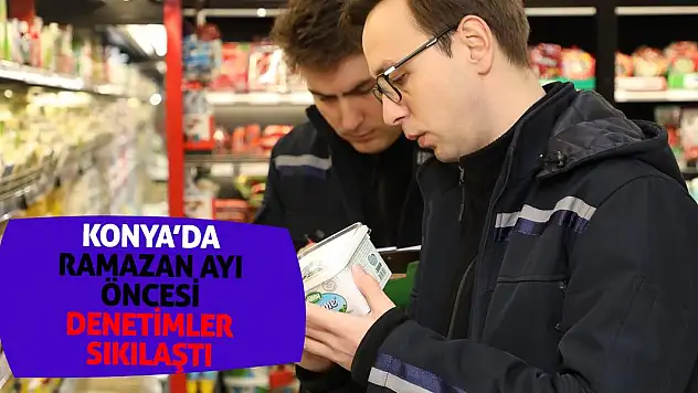 Konya'da Ramazan ayı öncesi denetimler sıklaştı