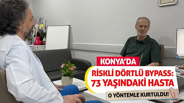Konya'da Riskli Dörtlü Bypass: 73 Yaşındaki Hasta O Yöntemle Kurtuldu