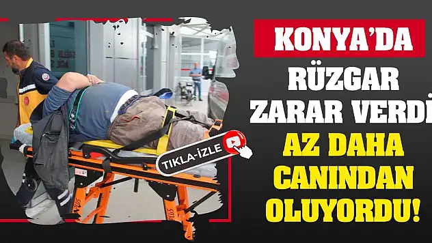 Konya'da rüzgar zarar verdi! Az daha canından oluyordu!