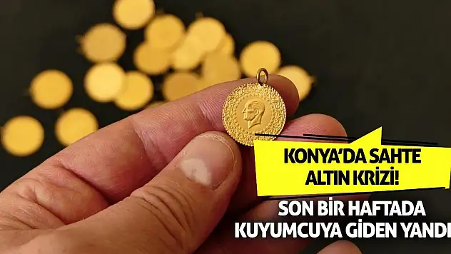 Konya'da Sahte Altın Krizi! Son Bir Haftada Kuyumcuya Giden Yandı…