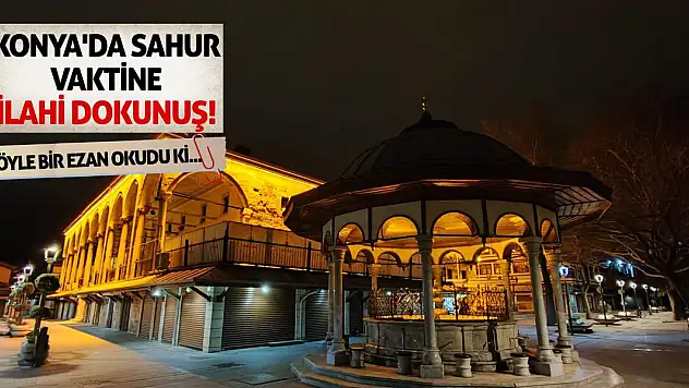 Konya'da Sahur Vaktine İlahi Dokunuş! Öyle Bir Ezan Okudu Ki...