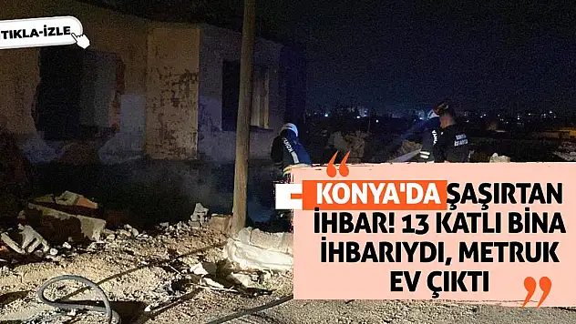 Konya'da şaşırtan ihbar! 13 Katlı Bina İhbarıydı, Metruk Ev Çıktı