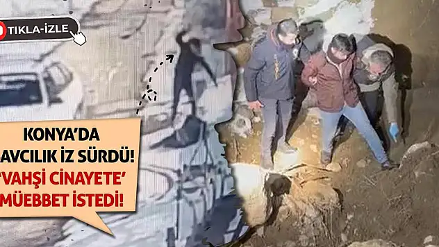 Konya'da Savcılık İz Sürdü! 'Vahşi Cinayete' Müebbet İstedi!