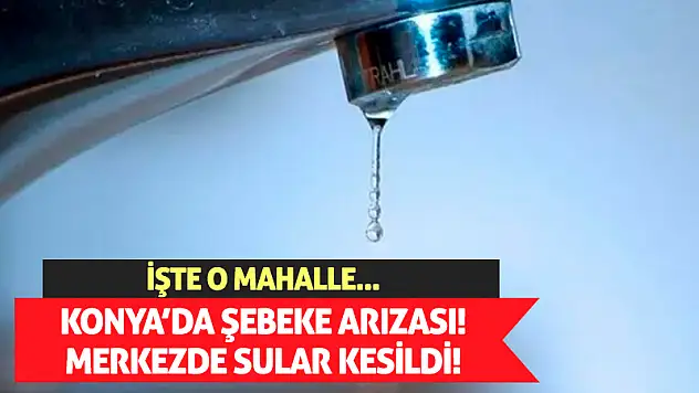 Konya'da şebeke arızası! Merkezde sular kesildi!