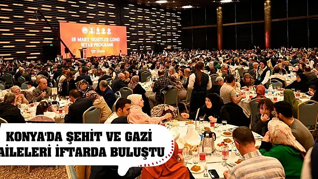 Konya'da şehit aileleri, gaziler ve gazi yakınları iftarda buluştu