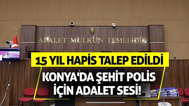 Konya'da şehit polis için adalet sesi! 15 yıl hapis talep edildi