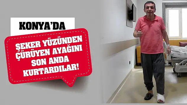 Konya'da şeker yüzünden çürüyen ayağını son anda kurtardılar!