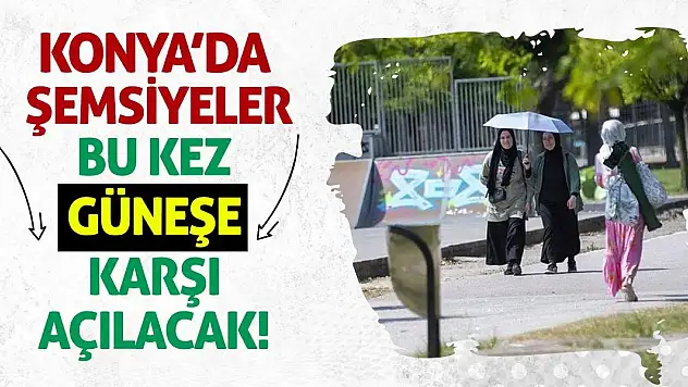 Konya'da Şemsiyeler Bu Kez Güneşe Karşı Açılacak!