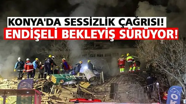 Konya'da Sessizlik Çağrısı! Endişeli Bekleyiş Sürüyor!