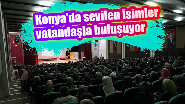 Konya'da sevilen isimler vatandaşla buluşuyor