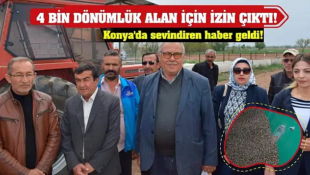 Konya'da sevindiren haber geldi! 4 bin dönümlük alan için izin çıktı!