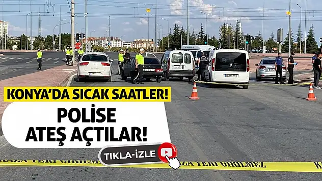 Konya'da Sıcak Saatler! Polise Ateş Açtılar!