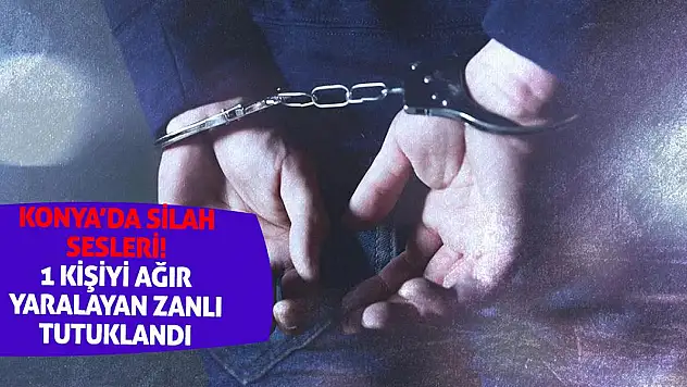 Konya'da silah sesleri! 1 kişiyi ağır yaralayan zanlı tutuklandı