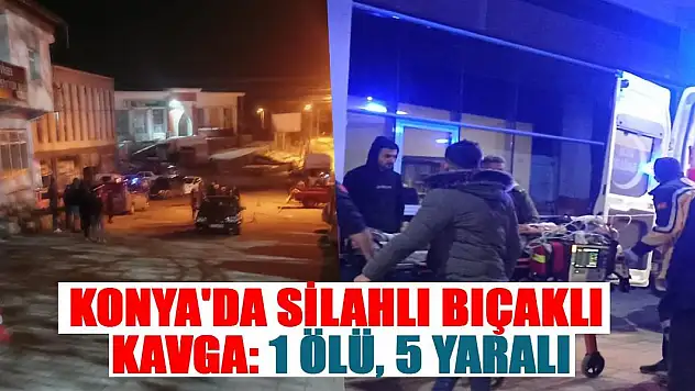 Konya'da silahlı bıçaklı kavga: 1 ölü, 5 yaralı