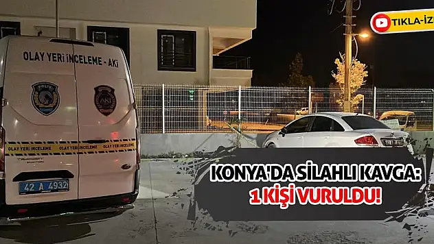 Konya'da Silahlı Kavga: 1 Kişi Vuruldu!