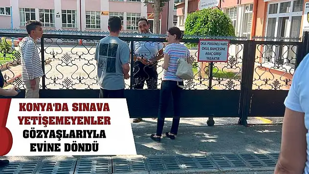 Konya'da sınava yetişemeyenler gözyaşları içinde evine döndü