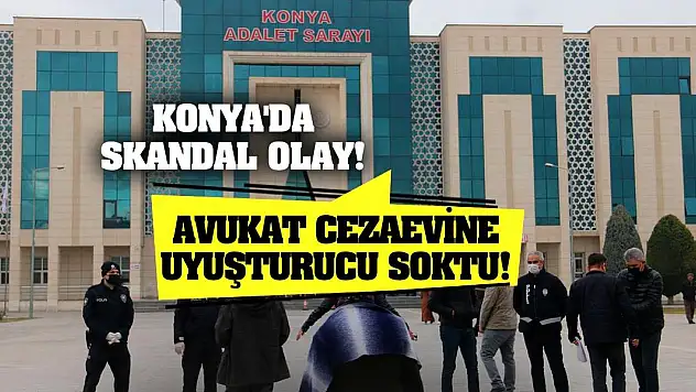 Konya'da skandal olay! Avukat cezaevine uyuşturucu soktu!