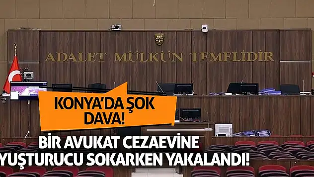 Konya'da şok dava! Bir avukat cezaevine uyuşturucu sokarken yakalandı!