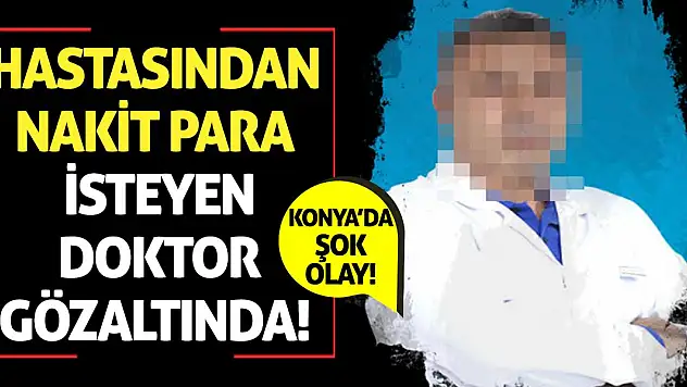Konya'da Şok Olay! Hastasından Nakit Para İsteyen Doktor Gözaltında!
