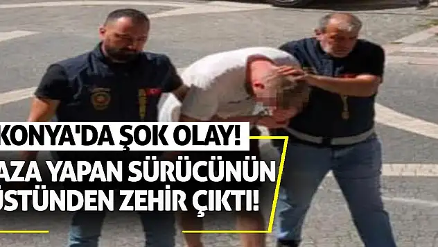 Konya'da şok olay! Kaza yapan sürücünün üstünden zehir çıktı!