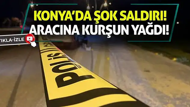 Konya'da Şok Saldırı! Aracına Kurşun Yağdı!