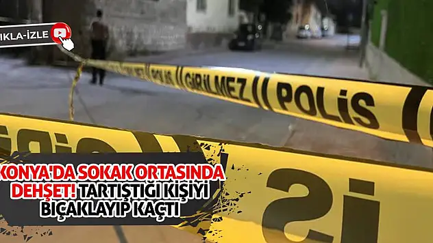 Konya'da Sokak Ortasında Dehşet! Tartıştığı Kişiyi Bıçaklayıp Kaçtı