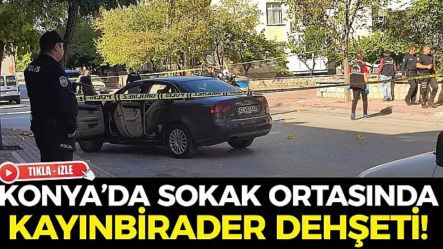 Konya'da sokak ortasında kayınbirader dehşeti!