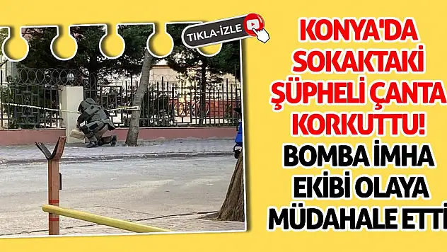 Konya'da Sokaktaki Şüpheli Çanta Korkuttu! Bomba İmha Ekibi Olaya Müdahale Etti