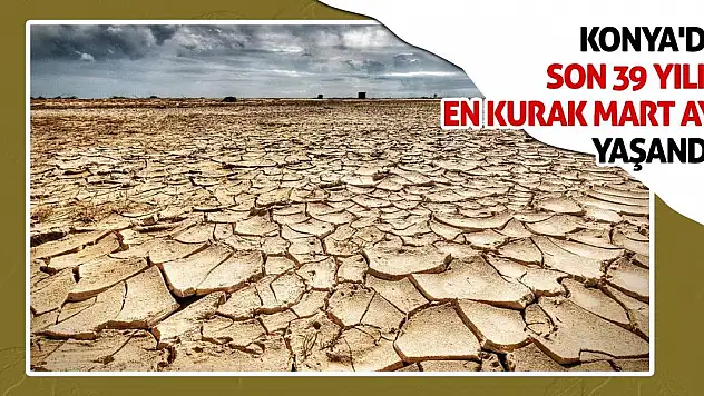 Konya'da Son 39 Yılın En Kurak Mart Ayı Yaşandı!