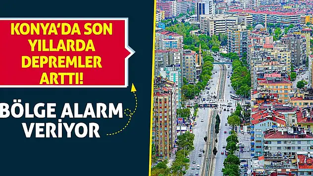 Konya'da Son Yıllarda Depremler Arttı! Bölge Alarm Veriyor