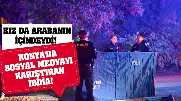Konya'da sosyal medyayı karıştıran iddia! Kız da arabanın içindeydi!