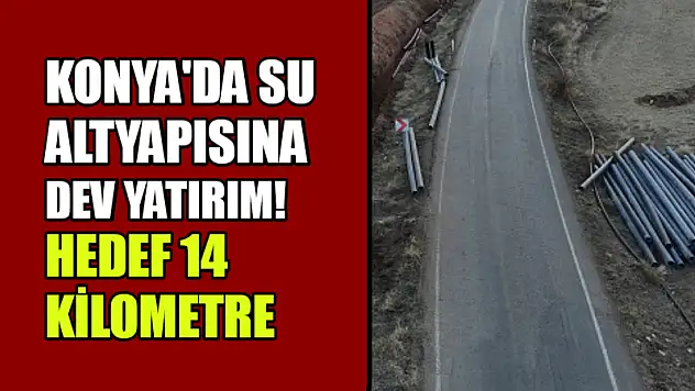 Konya'da Su Altyapısına Dev Yatırım! Hedef 14 Kilometre