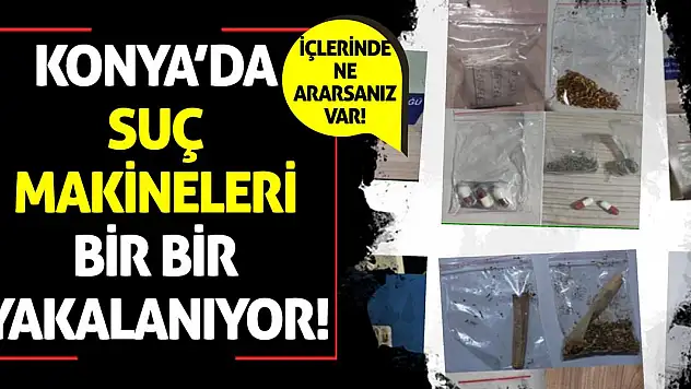 Konya'da suç makineleri bir bir yakalanıyor!