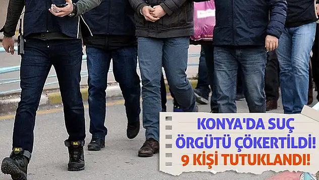 Konya'da suç örgütü çökertildi! 9 kişi tutuklandı!