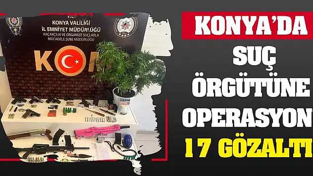 Konya'da suç örgütüne operasyon! 17 gözaltı!