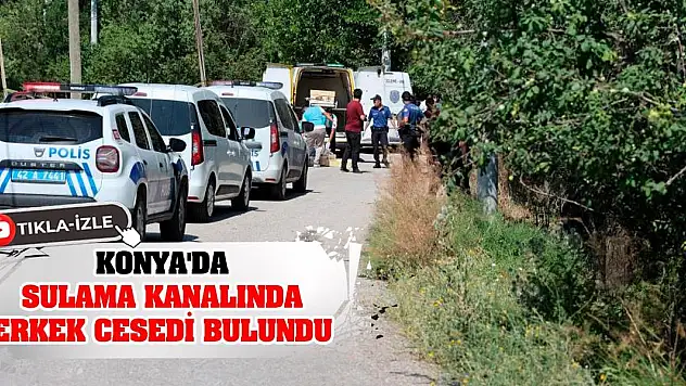 Konya'da sulama kanalında erkek cesedi bulundu