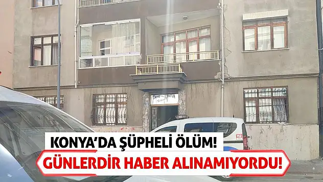 Konya'da Şüpheli Ölüm! Günlerdir Haber Alınamıyordu!