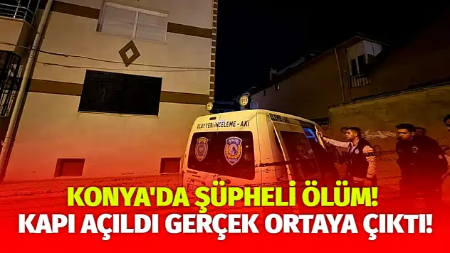 Konya'da şüpheli ölüm! Kapı açıldı gerçek ortaya çıktı!