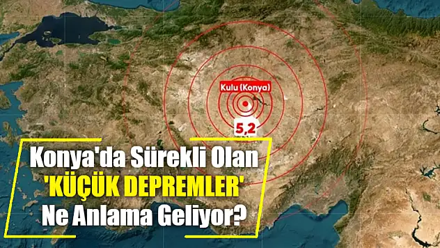 Konya'da Sürekli Olan 'Küçük Depremler' Ne Anlama Geliyor?