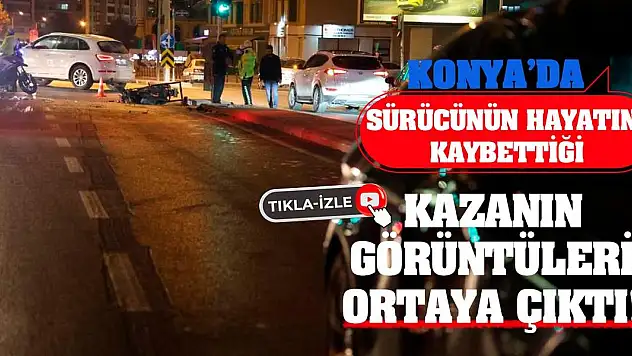 Konya'da sürücünün hayatını kaybettiği kazanın görüntüleri ortaya çıktı!