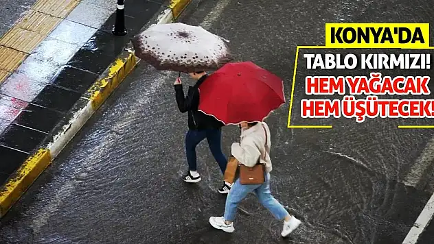 Konya'da Tablo Kırmızı! Hem Yağacak Hem Üşütecek!