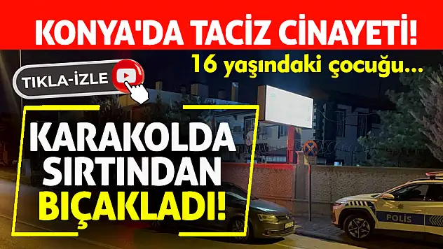 Konya'da Taciz Cinayeti! Karakolda Sırtından Bıçakladı!