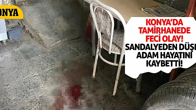 Konya'da Tamirhanede Feci Olay! Sandalyeden Düşen Adam Hayatını Kaybetti