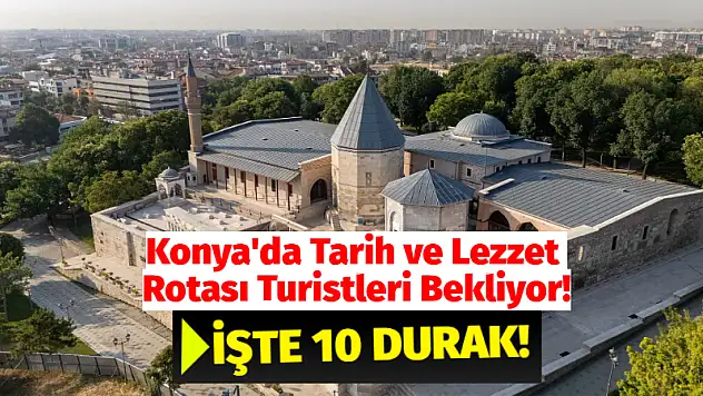 Konya'da Tarih ve Lezzet Rotası Turistleri Bekliyor! İşte 10 Durak!