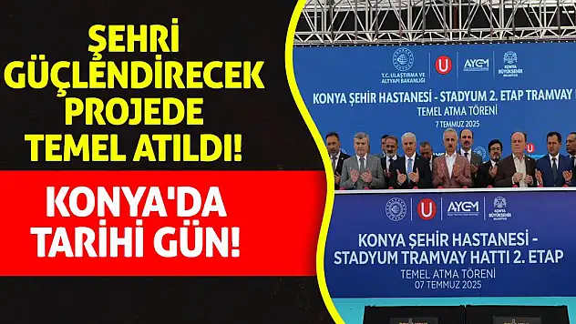 Konya'da Tarihi Gün! Şehri Güçlendirecek Projede Temel Atıldı