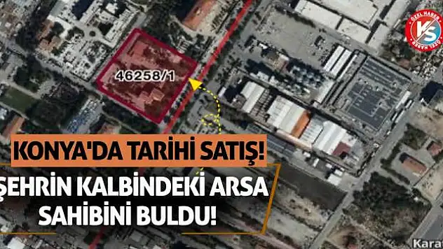 Konya'da Tarihi Satış! Şehrin Kalbindeki Arsa Sahibini Buldu!