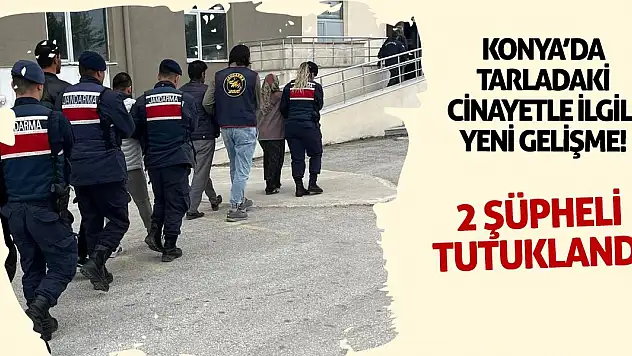 Konya'da tarladaki cinayetle ilgili yeni gelişme! 2 kişi tutuklandı
