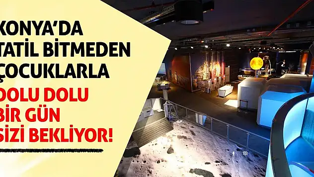 Konya'da Tatil Bitmeden Çocuklarla Dolu Dolu Bir Gün Sizi Bekliyor!